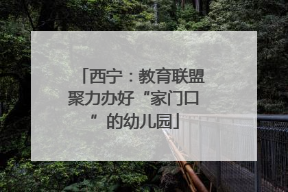 西宁：教育联盟聚力办好“家门口”的幼儿园
